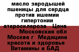 масло зародышей пшеницы для сердца против ишемии, гипертонии, атеросклероза › Цена ­ 1 000 - Московская обл., Москва г. Медицина, красота и здоровье » Витамины и БАД   